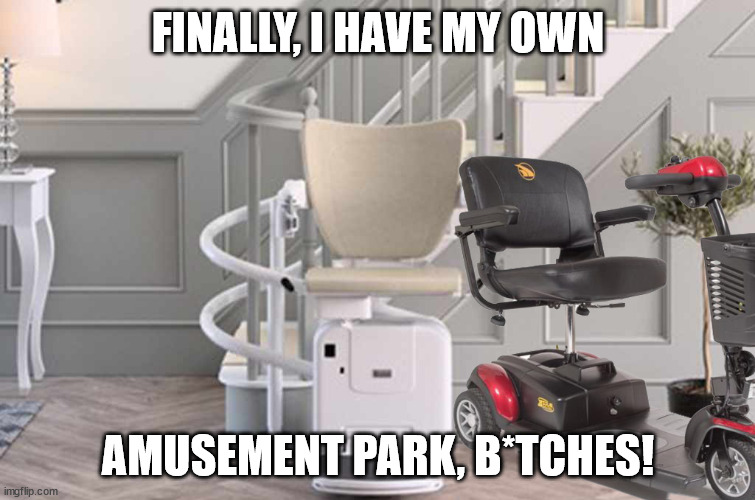 It took a lifetime, but... |  FINALLY, I HAVE MY OWN; AMUSEMENT PARK, B*TCHES! | image tagged in aging,old,amusement park,scooter,stairway to heaven,stairs | made w/ Imgflip meme maker