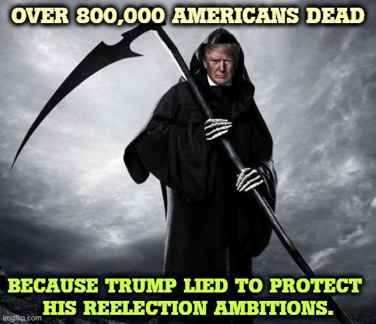 Over a million Americans will have died before this is over, and Trump fumbled it by politicizing masks and vaccines. | OVER 800,000 AMERICANS DEAD; BECAUSE TRUMP LIED TO PROTECT 
HIS REELECTION AMBITIONS. | image tagged in covid-19,trump,murderer,killer,dead,americans | made w/ Imgflip meme maker