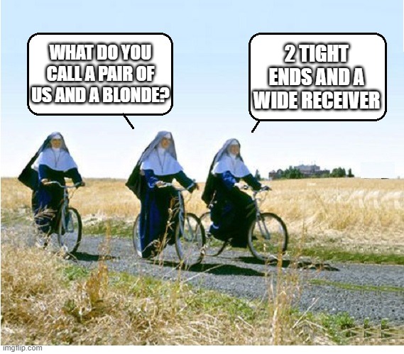 Nunsense | 2 TIGHT ENDS AND A WIDE RECEIVER; WHAT DO YOU CALL A PAIR OF US AND A BLONDE? | image tagged in nuns on bicycles blank | made w/ Imgflip meme maker