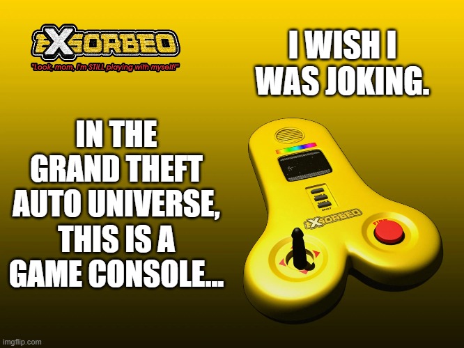 I refuse to read the red quote. | I WISH I WAS JOKING. IN THE GRAND THEFT AUTO UNIVERSE, THIS IS A GAME CONSOLE... | image tagged in gta,grand theft auto,memes,p e n i s,video games | made w/ Imgflip meme maker