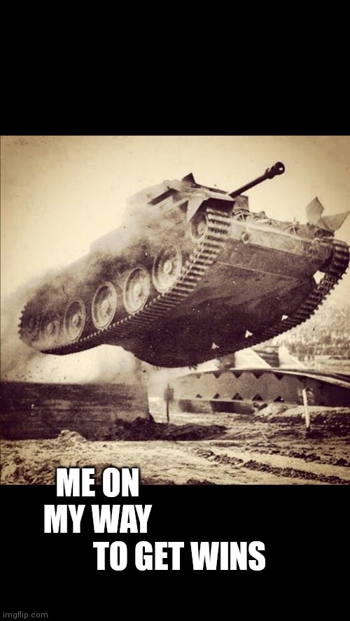 yay war | TO GET WINS; ME ON MY WAY | image tagged in tanks away | made w/ Imgflip meme maker