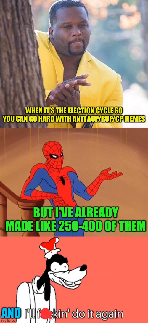 WHEN IT’S THE ELECTION CYCLE SO YOU CAN GO HARD WITH ANTI AUP/RUP/CP MEMES; BUT I’VE ALREADY MADE LIKE 250-400 OF THEM; AND | image tagged in yellow jacket man excited,you know why i'm here spiderman,i'll do it again | made w/ Imgflip meme maker