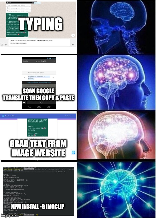 Expanding Brain Meme | TYPING; SCAN GOOGLE TRANSLATE THEN COPY & PASTE; GRAB TEXT FROM IMAGE WEBSITE; NPM INSTALL -G IMGCLIP | image tagged in memes,expanding brain | made w/ Imgflip meme maker
