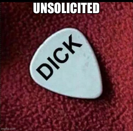 Dick Pick | UNSOLICITED | image tagged in dick pic | made w/ Imgflip meme maker