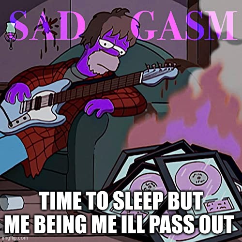 TIME TO SLEEP BUT ME BEING ME ILL PASS OUT | made w/ Imgflip meme maker