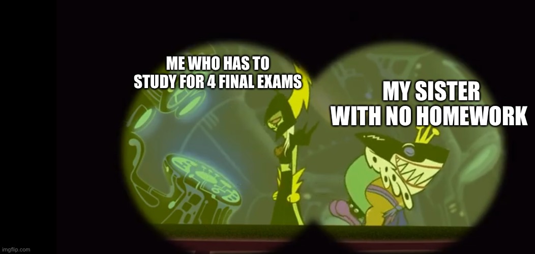 relatable if you have siblings | ME WHO HAS TO STUDY FOR 4 FINAL EXAMS; MY SISTER WITH NO HOMEWORK | image tagged in siblings | made w/ Imgflip meme maker