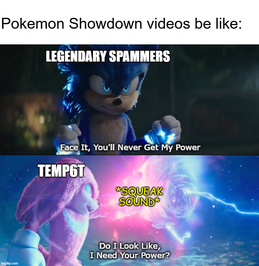 Do I Look Like I Need Your Power Meme | Pokemon Showdown videos be like:; LEGENDARY SPAMMERS; TEMP6T; *SQUEAK SOUND* | image tagged in do i look like i need your power meme | made w/ Imgflip meme maker