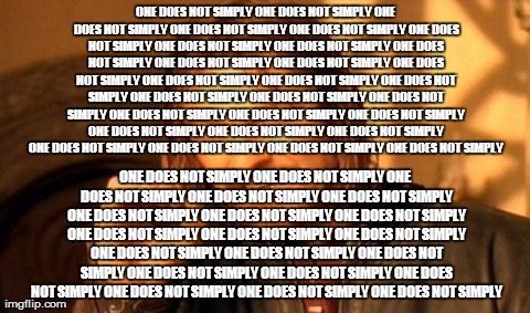 One Does Not Simply Meme | ONE DOES NOT SIMPLY ONE DOES NOT SIMPLY ONE DOES NOT SIMPLY ONE DOES NOT SIMPLY ONE DOES NOT SIMPLY ONE DOES NOT SIMPLY ONE DOES NOT SIMPLY  | image tagged in memes,one does not simply | made w/ Imgflip meme maker