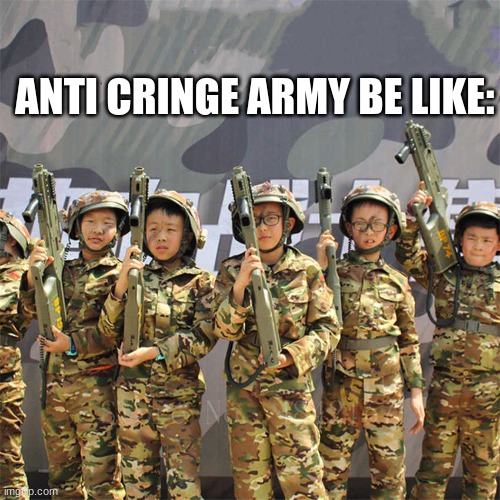 Anti cringe army 99 | ANTI CRINGE ARMY BE LIKE: | image tagged in finding neverland | made w/ Imgflip meme maker