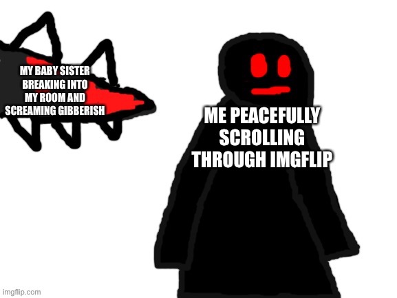 MY BABY SISTER BREAKING INTO MY ROOM AND SCREAMING GIBBERISH; ME PEACEFULLY SCROLLING THROUGH IMGFLIP | made w/ Imgflip meme maker