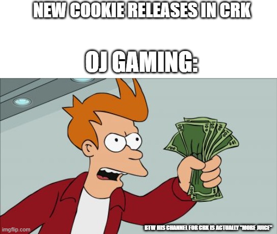 When a new cookie releases in CRK | NEW COOKIE RELEASES IN CRK; OJ GAMING:; BTW HIS CHANNEL FOR CRK IS ACTUALLY "MORE JUICE" | image tagged in memes,shut up and take my money fry | made w/ Imgflip meme maker