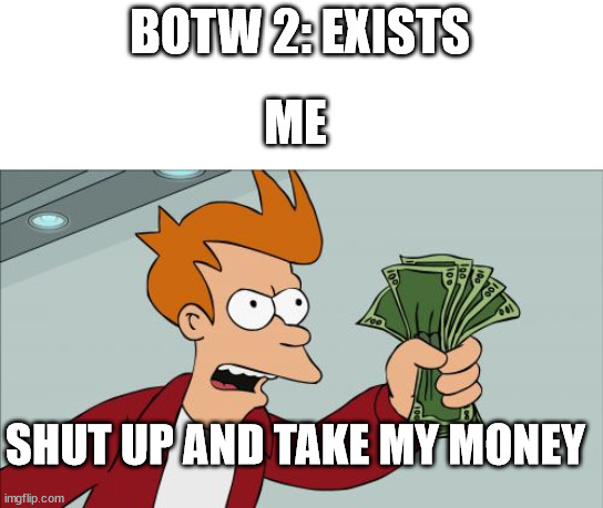 Shut Up And Take My Money Fry Meme | BOTW 2: EXISTS; ME; SHUT UP AND TAKE MY MONEY | image tagged in memes,shut up and take my money fry | made w/ Imgflip meme maker