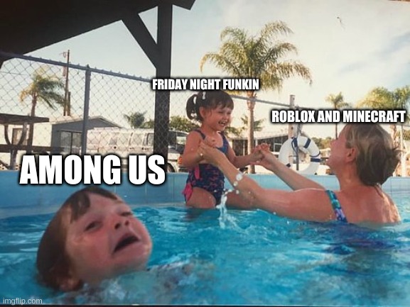 games today | AMONG US; FRIDAY NIGHT FUNKIN; ROBLOX AND MINECRAFT | image tagged in drowning kid in the pool | made w/ Imgflip meme maker