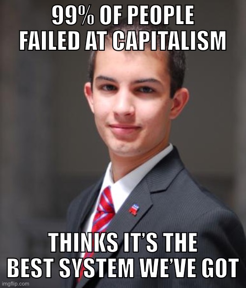 You are more likely to wind up homeless than a billionaire! | 99% OF PEOPLE FAILED AT CAPITALISM; THINKS IT’S THE BEST SYSTEM WE’VE GOT | image tagged in college conservative,capitalism,one percent,socialism,free market,conservative logic | made w/ Imgflip meme maker