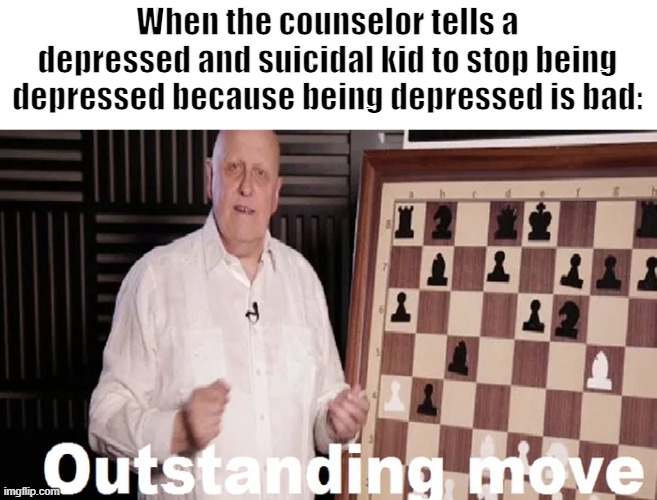 Anybody relate? | When the counselor tells a depressed and suicidal kid to stop being depressed because being depressed is bad: | image tagged in depression,unhelpful high school teacher | made w/ Imgflip meme maker