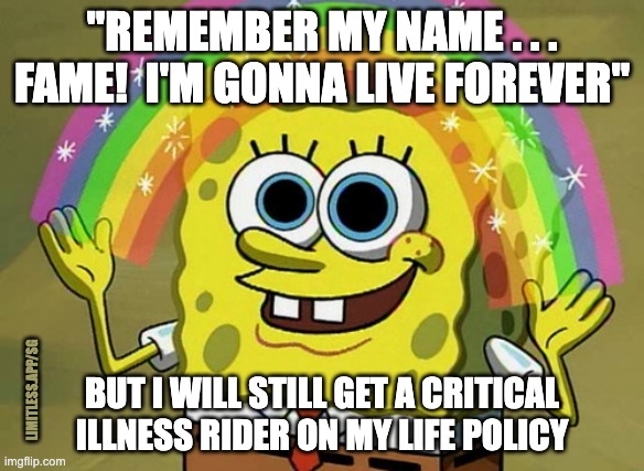 Remember my name (1980 movie reference) | "REMEMBER MY NAME . . . FAME!  I'M GONNA LIVE FOREVER"; BUT I WILL STILL GET A CRITICAL ILLNESS RIDER ON MY LIFE POLICY; LIMITLESS.APP/SG | image tagged in limitless,critical illness,insurance,personal finance,irene cara,fame | made w/ Imgflip meme maker