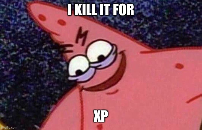 Evil Patrick  | I KILL IT FOR XP | image tagged in evil patrick | made w/ Imgflip meme maker
