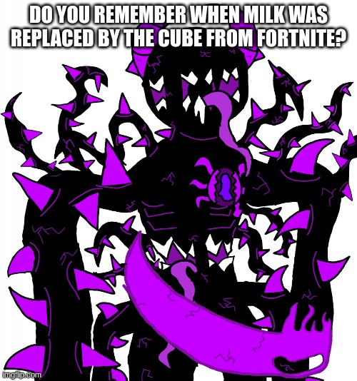 God Consumer Spike | DO YOU REMEMBER WHEN MILK WAS REPLACED BY THE CUBE FROM FORTNITE? | image tagged in god consumer spike | made w/ Imgflip meme maker