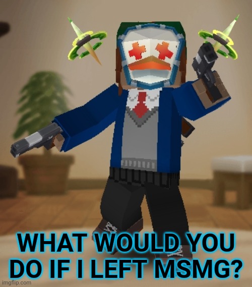 gun | WHAT WOULD YOU DO IF I LEFT MSMG? | image tagged in escalishadow | made w/ Imgflip meme maker