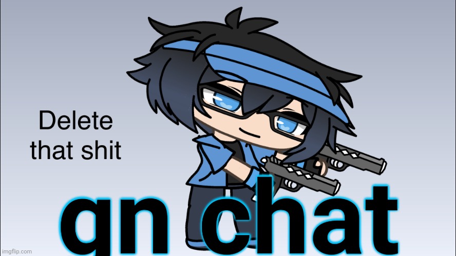 Luni Delete that shit | gn chat | image tagged in luni delete that shit | made w/ Imgflip meme maker