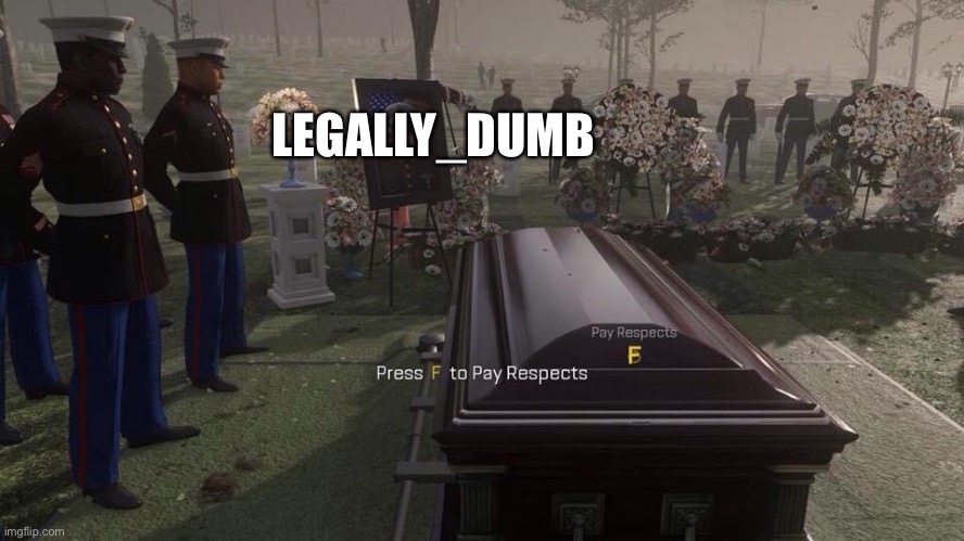 Press F to Pay Respects | LEGALLY_DUMB | image tagged in press f to pay respects | made w/ Imgflip meme maker