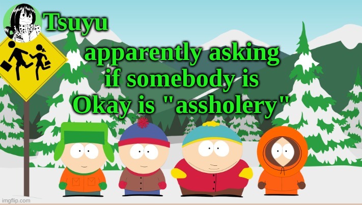 Tsuyu south park template | apparently asking if somebody is Okay is "assholery" | image tagged in tsuyu template | made w/ Imgflip meme maker