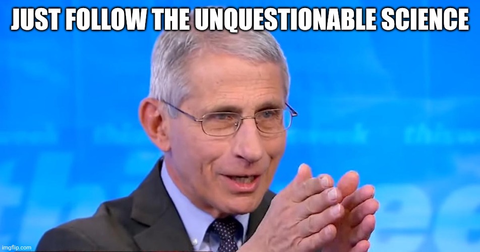 Dr. Fauci 2020 | JUST FOLLOW THE UNQUESTIONABLE SCIENCE | image tagged in dr fauci 2020 | made w/ Imgflip meme maker