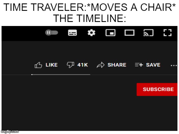 looks normal | TIME TRAVELER:*MOVES A CHAIR*
THE TIMELINE: | image tagged in dislike button | made w/ Imgflip meme maker