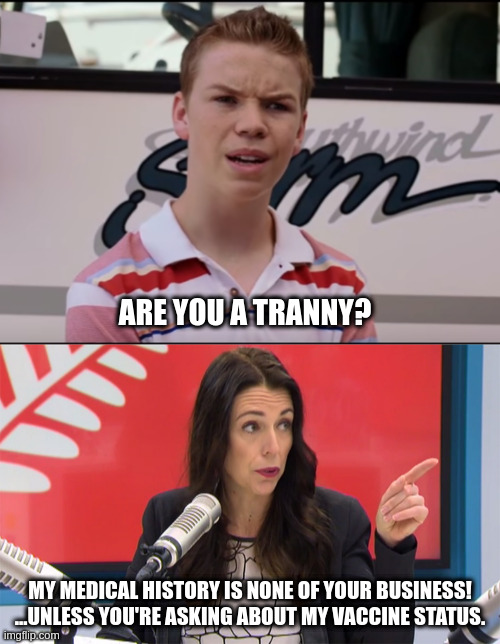 Jacinda's medical history | ARE YOU A TRANNY? MY MEDICAL HISTORY IS NONE OF YOUR BUSINESS! ...UNLESS YOU'RE ASKING ABOUT MY VACCINE STATUS. | image tagged in you guys are getting paid,jacinda | made w/ Imgflip meme maker