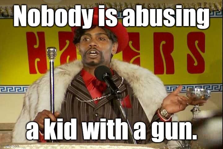 "As I sip my soda, that I'm sure somebody spit in..."" | Nobody is abusing a kid with a gun. | image tagged in as i sip my soda that i'm sure somebody spit in | made w/ Imgflip meme maker