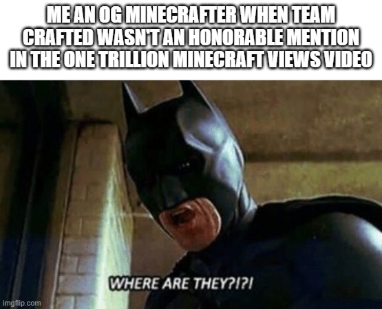 One of many things Missing in YouTubes One Trillion Minecraft Views video | ME AN OG MINECRAFTER WHEN TEAM CRAFTED WASN'T AN HONORABLE MENTION IN THE ONE TRILLION MINECRAFT VIEWS VIDEO | image tagged in batman where are they 12345,minecraft | made w/ Imgflip meme maker