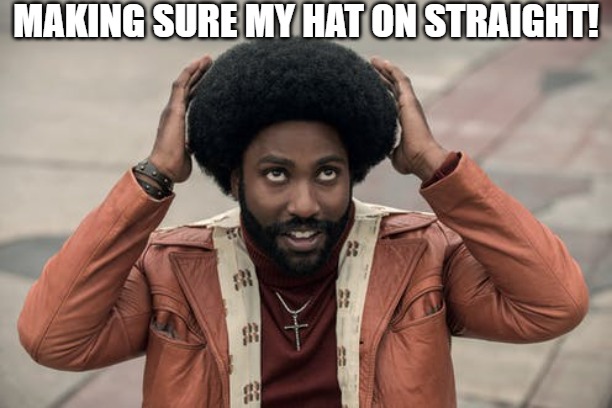 MOON TRIP | MAKING SURE MY HAT ON STRAIGHT! | image tagged in blackkklansman afro after quarantine | made w/ Imgflip meme maker