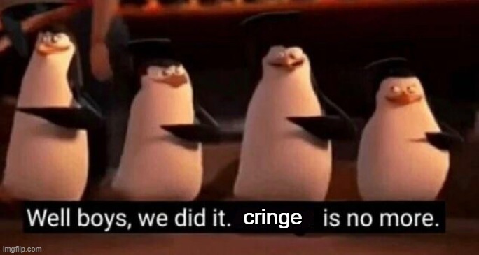 We did it boys | cringe | image tagged in we did it boys | made w/ Imgflip meme maker