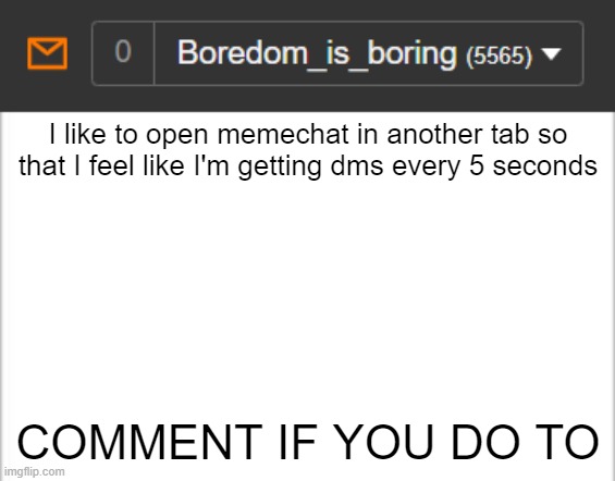 Why do I do this | I like to open memechat in another tab so that I feel like I'm getting dms every 5 seconds; COMMENT IF YOU DO TO | image tagged in white background,memes | made w/ Imgflip meme maker