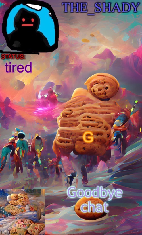 The_shady wombo art cookie temp | tired; G; Goodbye chat | image tagged in the_shady wombo art cookie temp | made w/ Imgflip meme maker