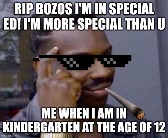 Smart black guy | RIP BOZOS I'M IN SPECIAL ED! I'M MORE SPECIAL THAN U; ME WHEN I AM IN KINDERGARTEN AT THE AGE OF 12 | image tagged in smart black guy | made w/ Imgflip meme maker