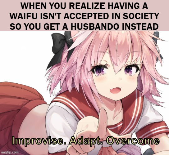 LOL | WHEN YOU REALIZE HAVING A WAIFU ISN'T ACCEPTED IN SOCIETY SO YOU GET A HUSBANDO INSTEAD | image tagged in astolfo improvise adapt overcome,gifs,unfunny | made w/ Imgflip meme maker