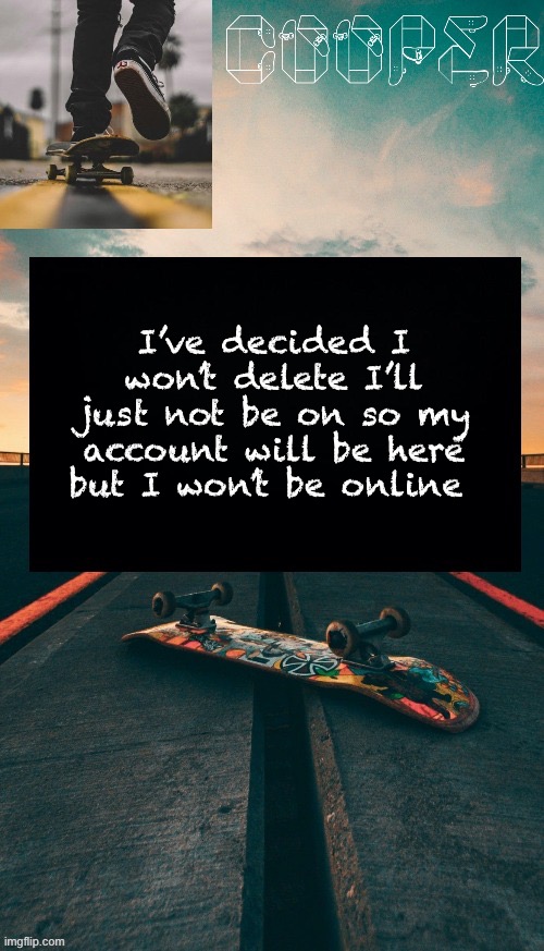 Skateboard temp | I’ve decided I won’t delete I’ll just not be on so my account will be here but I won’t be online | image tagged in skateboard temp | made w/ Imgflip meme maker