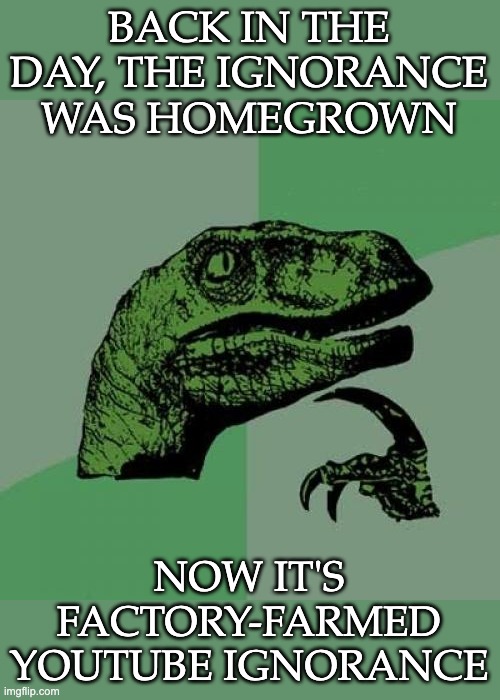 Monocrops are dangerous | BACK IN THE DAY, THE IGNORANCE WAS HOMEGROWN; NOW IT'S FACTORY-FARMED YOUTUBE IGNORANCE | image tagged in memes,philosoraptor,ignorance,youtube,old | made w/ Imgflip meme maker