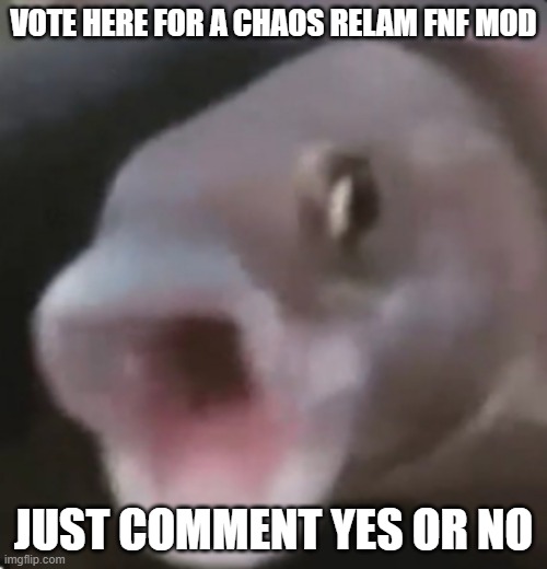 i think it would be cool :) | VOTE HERE FOR A CHAOS RELAM FNF MOD; JUST COMMENT YES OR NO | image tagged in poggers fish | made w/ Imgflip meme maker