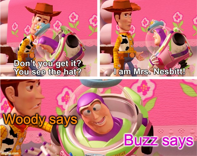 Crazy tea party time | Woody says; Buzz says | image tagged in buzz lightyear mrs nesbitt,movie | made w/ Imgflip meme maker