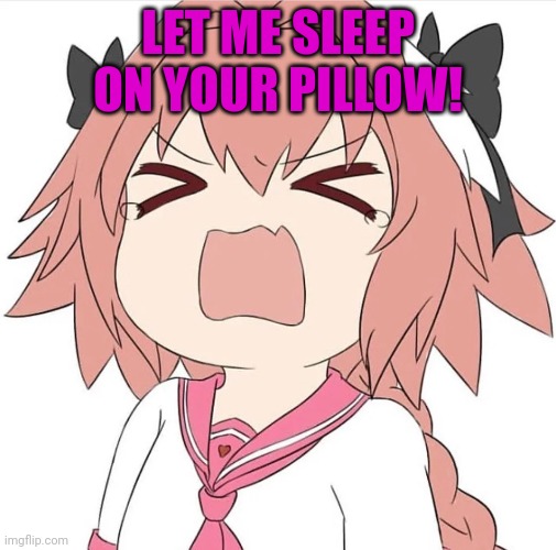 astolfo cry | LET ME SLEEP ON YOUR PILLOW! | image tagged in astolfo cry | made w/ Imgflip meme maker