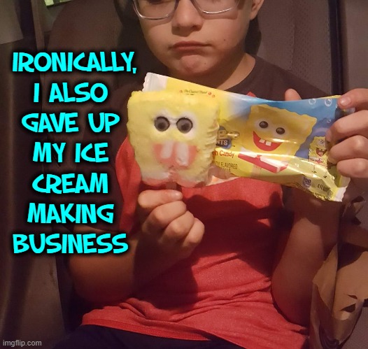 IRONICALLY, I ALSO
GAVE UP
MY ICE
CREAM
MAKING
BUSINESS | made w/ Imgflip meme maker