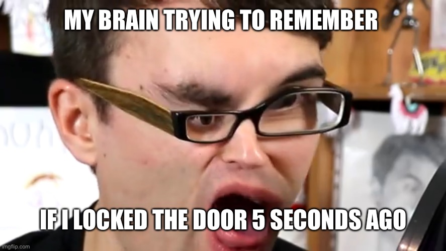 Piiiiiiiiiiiiiiiiiiiiiizzzzzzzzzzzzzaaaaaaaaa rolllllllllllls | MY BRAIN TRYING TO REMEMBER; IF I LOCKED THE DOOR 5 SECONDS AGO | image tagged in steve | made w/ Imgflip meme maker