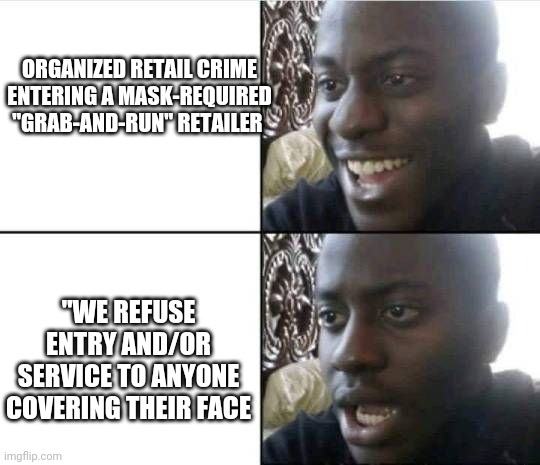 Bruh- | ORGANIZED RETAIL CRIME ENTERING A MASK-REQUIRED "GRAB-AND-RUN" RETAILER; "WE REFUSE ENTRY AND/OR SERVICE TO ANYONE COVERING THEIR FACE | image tagged in bruh- | made w/ Imgflip meme maker