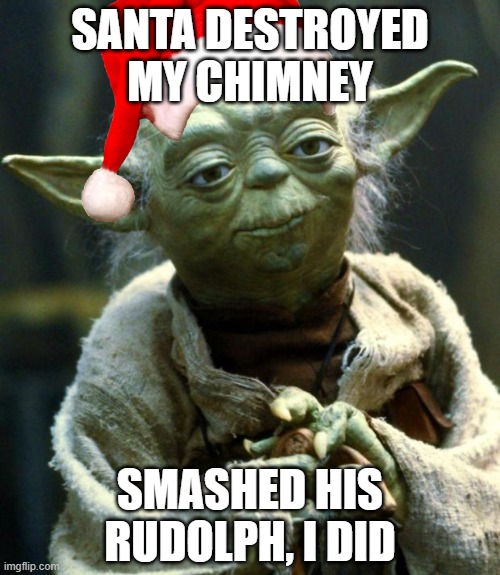 merry christmas | SANTA DESTROYED MY CHIMNEY; SMASHED HIS RUDOLPH, I DID | image tagged in memes,star wars yoda | made w/ Imgflip meme maker