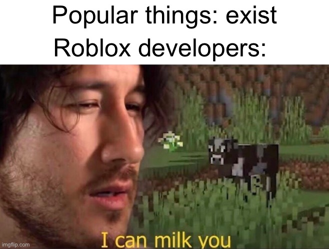 This the the truth | Popular things: exist; Roblox developers: | image tagged in i can milk you template,roblox | made w/ Imgflip meme maker