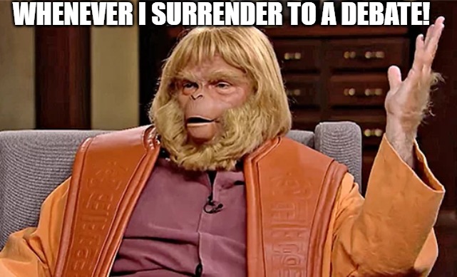 I GIVE UP | WHENEVER I SURRENDER TO A DEBATE! | image tagged in dr trump zaius planet of the apes | made w/ Imgflip meme maker