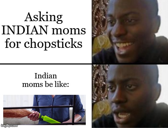 Need chopsticks? | Asking INDIAN moms for chopsticks; Indian moms be like: | image tagged in oh yeah oh no | made w/ Imgflip meme maker