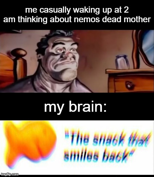 Finding Nemo's Mom |  me casually waking up at 2 am thinking about nemos dead mother; my brain: | image tagged in memes,dark humor | made w/ Imgflip meme maker